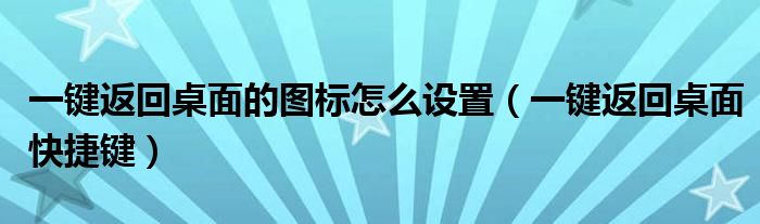 一键返回桌面的图标怎么设置（一键返回桌面快捷键）