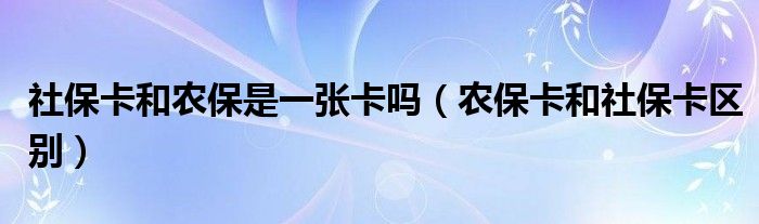 社保卡和农保是一张卡吗（农保卡和社保卡区别）