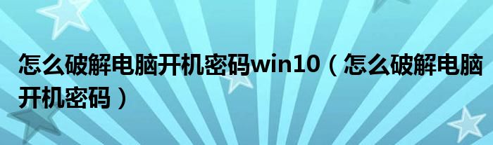 怎么破解电脑开机密码win10（怎么破解电脑开机密码）