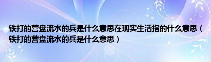 铁打的营盘流水的兵是什么意思在现实生活指的什么意思（铁打的营盘流水的兵是什么意思）