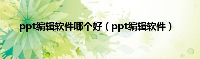 ppt编辑软件哪个好（ppt编辑软件）