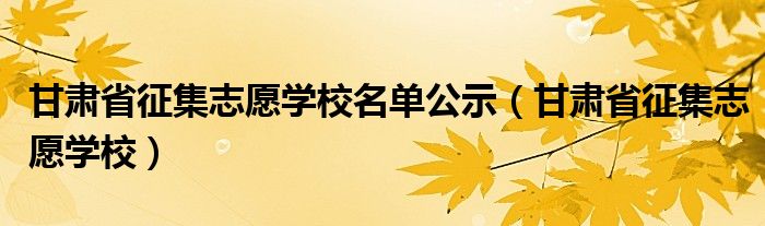 甘肃省征集志愿学校名单公示（甘肃省征集志愿学校）