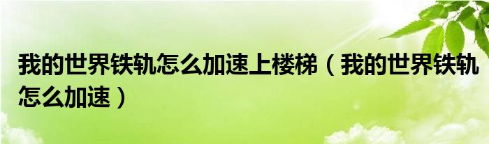 我的世界铁轨怎么加速上楼梯（我的世界铁轨怎么加速）