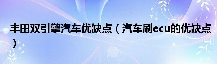 丰田双引擎汽车优缺点（汽车刷ecu的优缺点）