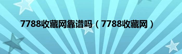 7788收藏网靠谱吗（7788收藏网）