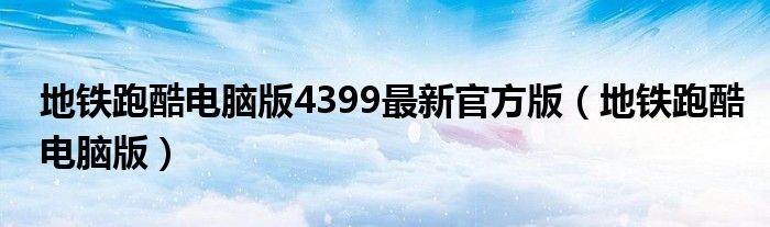 地铁跑酷电脑版4399最新官方版（地铁跑酷电脑版）