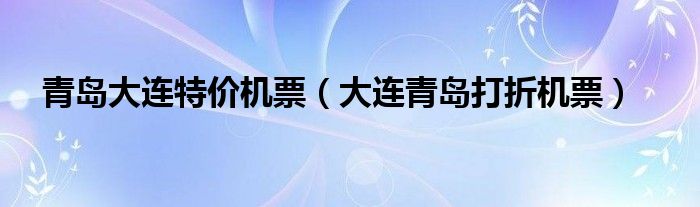 青岛大连特价机票（大连青岛打折机票）