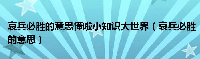 哀兵必胜的意思懂啦小知识大世界（哀兵必胜的意思）