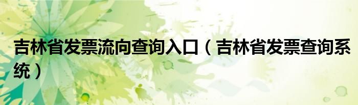 吉林省发票流向查询入口（吉林省发票查询系统）