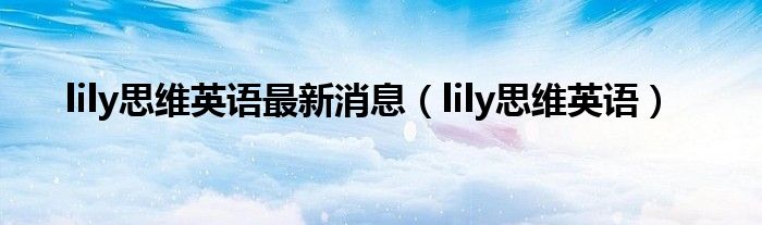 lily思维英语最新消息（lily思维英语）