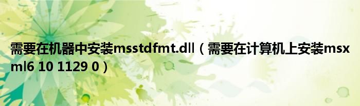 需要在机器中安装msstdfmt.dll（需要在计算机上安装msxml6 10 1129 0）