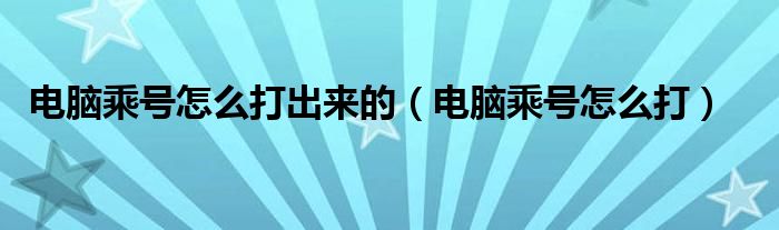 电脑乘号怎么打出来的（电脑乘号怎么打）