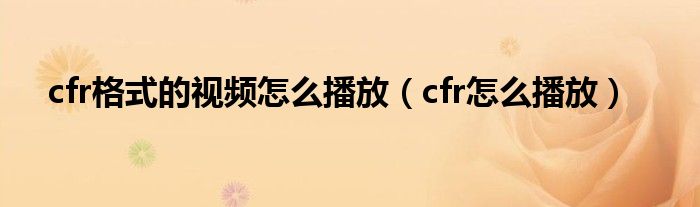 cfr格式的视频怎么播放（cfr怎么播放）