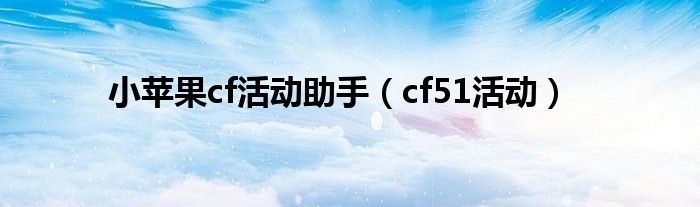 小苹果cf活动助手（cf51活动）