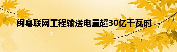 闽粤联网工程输送电量超30亿千瓦时