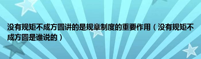 没有规矩不成方圆讲的是规章制度的重要作用（没有规矩不成方圆是谁说的）