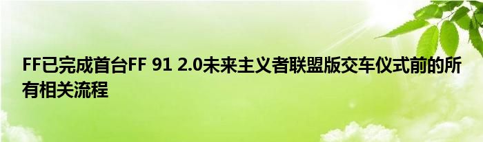 FF已完成首台FF 91 2.0未来主义者联盟版交车仪式前的所有相关流程