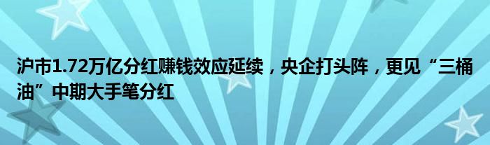 沪市1.72万亿分红赚钱效应延续，央企打头阵，更见“三桶油”中期大手笔分红