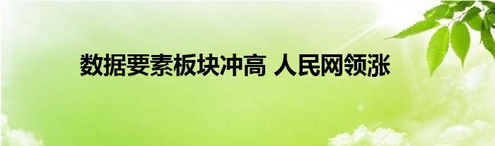 数据要素板块冲高 人民网领涨