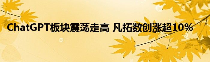 ChatGPT板块震荡走高 凡拓数创涨超10%