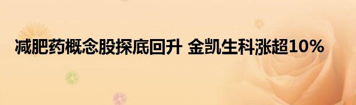 减肥药概念股探底回升 金凯生科涨超10%