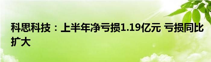 科思科技：上半年净亏损1.19亿元 亏损同比扩大