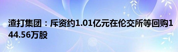 渣打集团：斥资约1.01亿元在伦交所等回购144.56万股