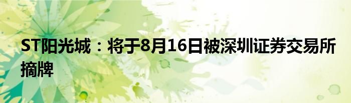 ST阳光城：将于8月16日被深圳证券交易所摘牌