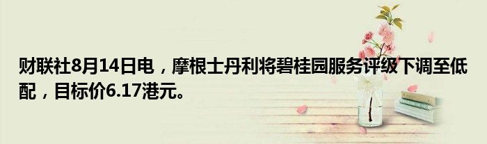 财联社8月14日电，摩根士丹利将碧桂园服务评级下调至低配，目标价6.17港元。