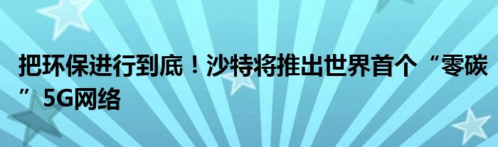 把环保进行到底！沙特将推出世界首个“零碳”5G网络