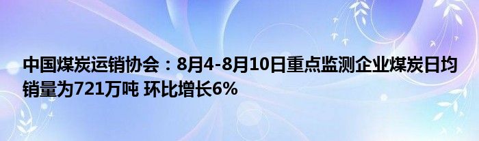 中国煤炭运销协会：8月4-8月10日重点监测企业煤炭日均销量为721万吨 环比增长6%