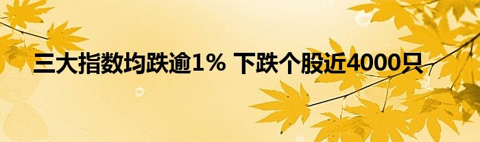 三大指数均跌逾1% 下跌个股近4000只