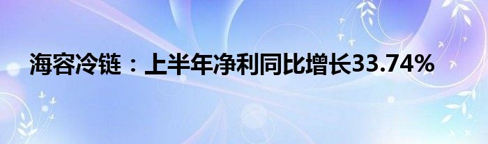 海容冷链：上半年净利同比增长33.74%