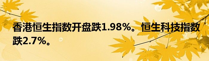 香港恒生指数开盘跌1.98%。恒生科技指数跌2.7%。