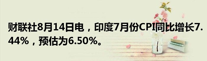 财联社8月14日电，印度7月份CPI同比增长7.44%，预估为6.50%。