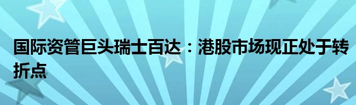 国际资管巨头瑞士百达：港股市场现正处于转折点