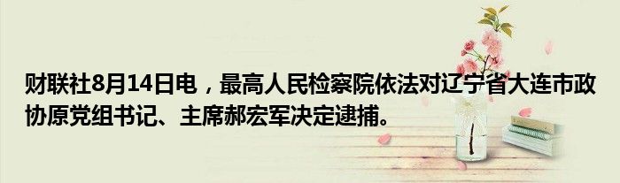 财联社8月14日电，最高人民检察院依法对辽宁省大连市政协原党组书记、主席郝宏军决定逮捕。