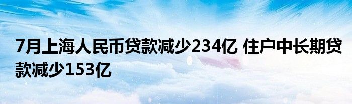 7月上海人民币贷款减少234亿 住户中长期贷款减少153亿