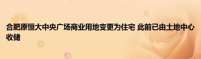 合肥原恒大中央广场商业用地变更为住宅 此前已由土地中心收储