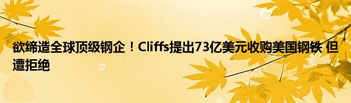 欲缔造全球顶级钢企！Cliffs提出73亿美元收购美国钢铁 但遭拒绝