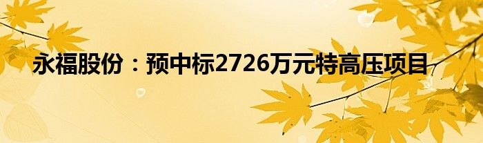 永福股份：预中标2726万元特高压项目