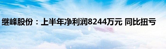 继峰股份：上半年净利润8244万元 同比扭亏