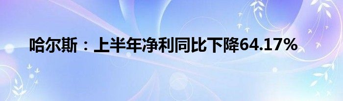 哈尔斯：上半年净利同比下降64.17%