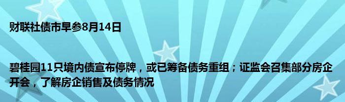 财联社债市早参8月14日 |碧桂园11只境内债宣布停牌，或已筹备债务重组；证监会召集部分房企开会，了解房企销售及债务情况