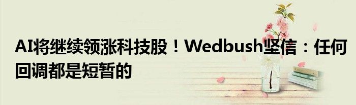 AI将继续领涨科技股！Wedbush坚信：任何回调都是短暂的