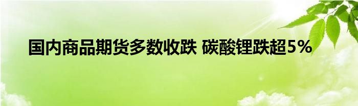 国内商品期货多数收跌 碳酸锂跌超5%