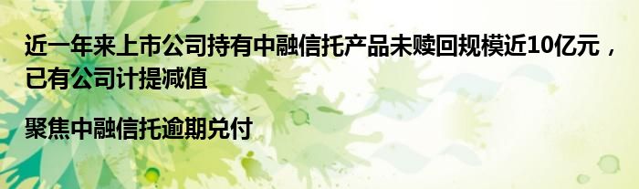 近一年来上市公司持有中融信托产品未赎回规模近10亿元，已有公司计提减值|聚焦中融信托逾期兑付