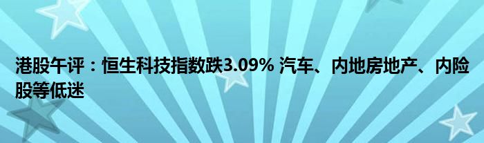 港股午评：恒生科技指数跌3.09% 汽车、内地房地产、内险股等低迷