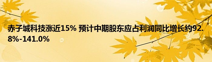 赤子城科技涨近15% 预计中期股东应占利润同比增长约92.8%-141.0%