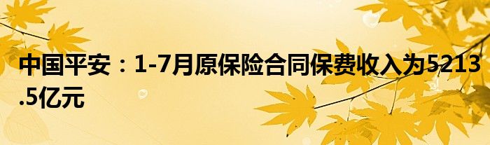 中国平安：1-7月原保险合同保费收入为5213.5亿元